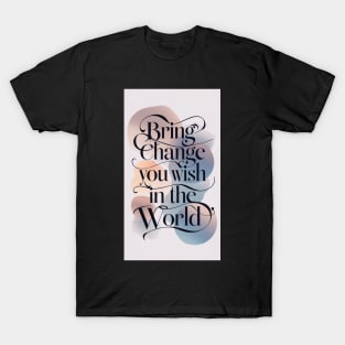 Bring Change You Wish in the World T-Shirt